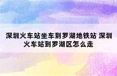 深圳火车站坐车到罗湖地铁站 深圳火车站到罗湖区怎么走